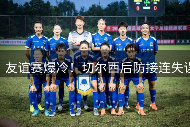 友谊赛爆冷！切尔西后防接连失误 3-4遭澳超弱旅逆转